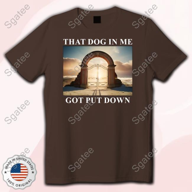 Dog In Me Got Put Down Shirt