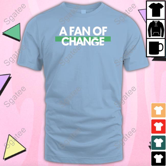 A Fan Of Change Shirt