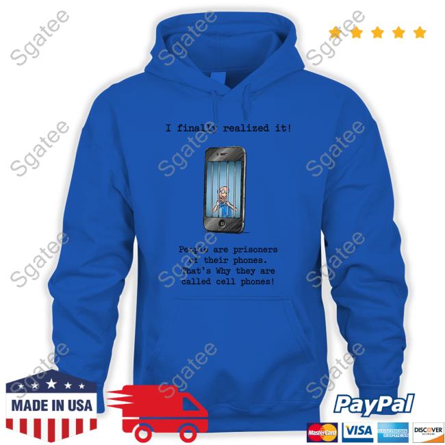 I Finally Realized It People Are Prisoners Of Their Phones That's Why They Are Called Cell Phones Tee Katy Perry