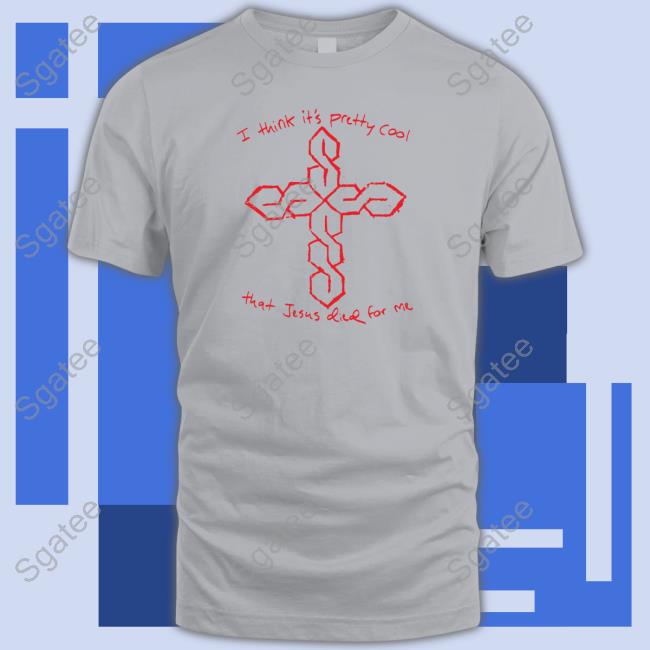 Official Thegoodshirts Merch I Think It's Pretty Cool That Jesus Died For Me Tee Shirt