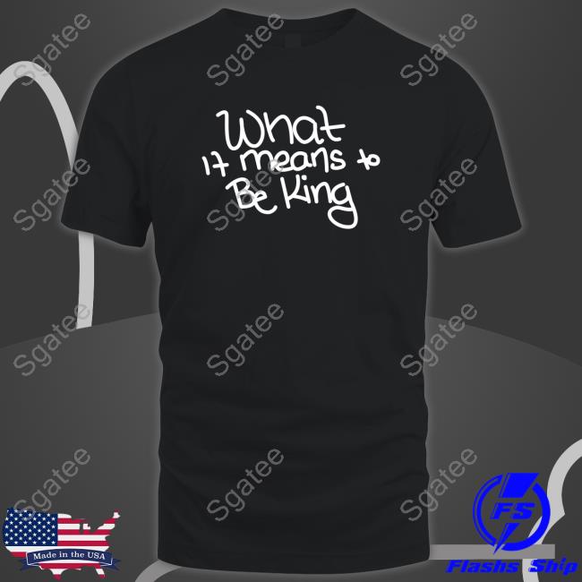 What If Means To Be King Tee Shirt