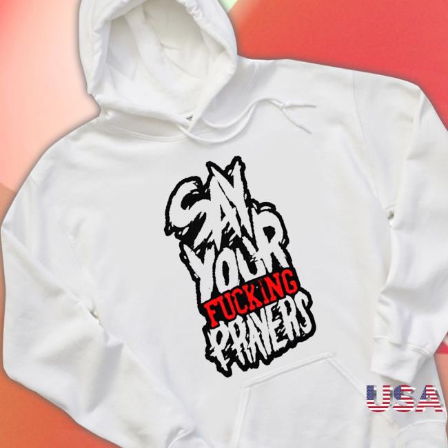 Official say Your Fucking Prayers Sweatshirts say Your Fucking Prayers Shirts