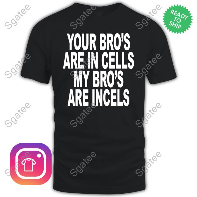 Official Your Bro's Are In Cells My Bro's Are Incels Tee Shirt