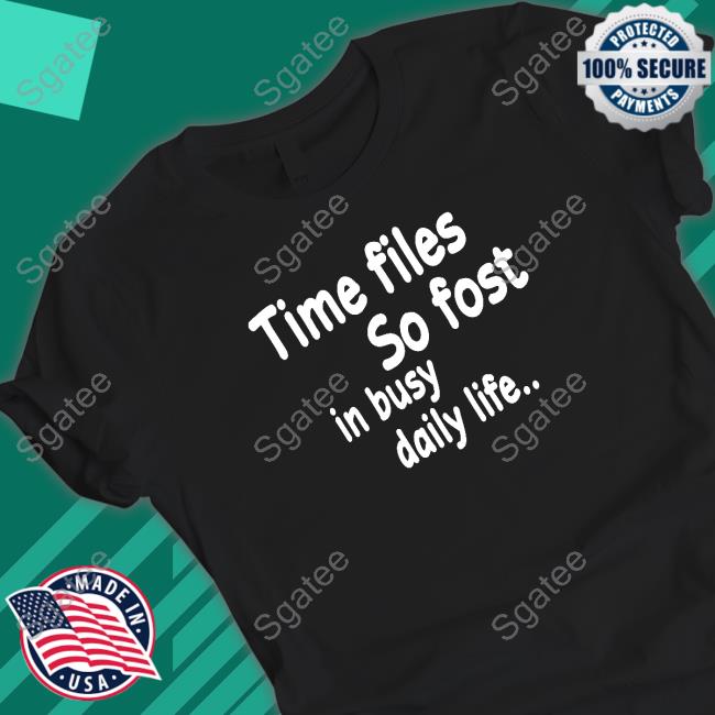 Official Time Flies So Fast In Busy Daily Life.. Tee