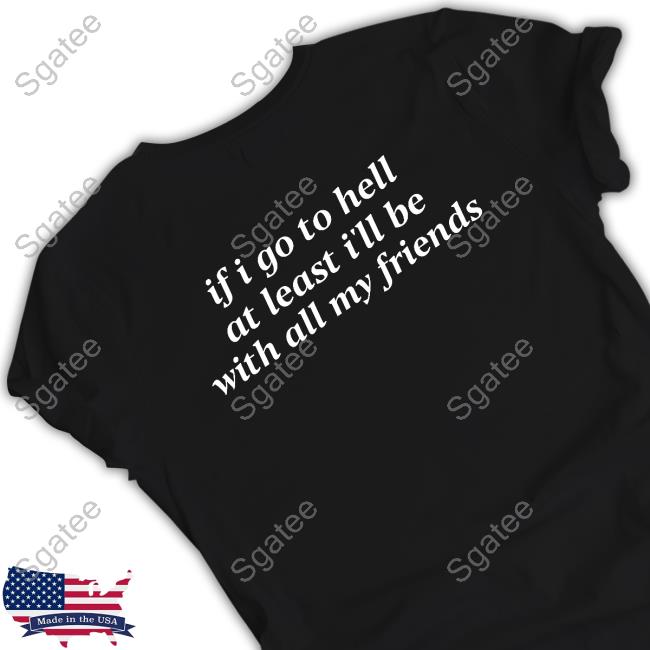 If I Go To Hell At Least I'll Be With All My Friends T Shirt