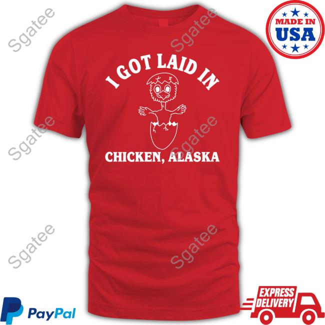 I Got Laid In Chicken Alaska T Shirt
