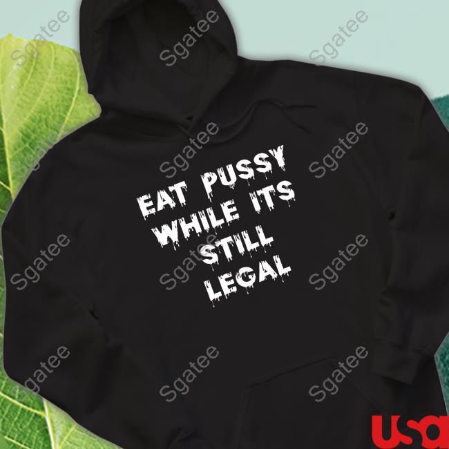 Shirts That Go Hard Eat Pussy While Is Still Legal Hooded Sweatshirt Shirtsthtgohard