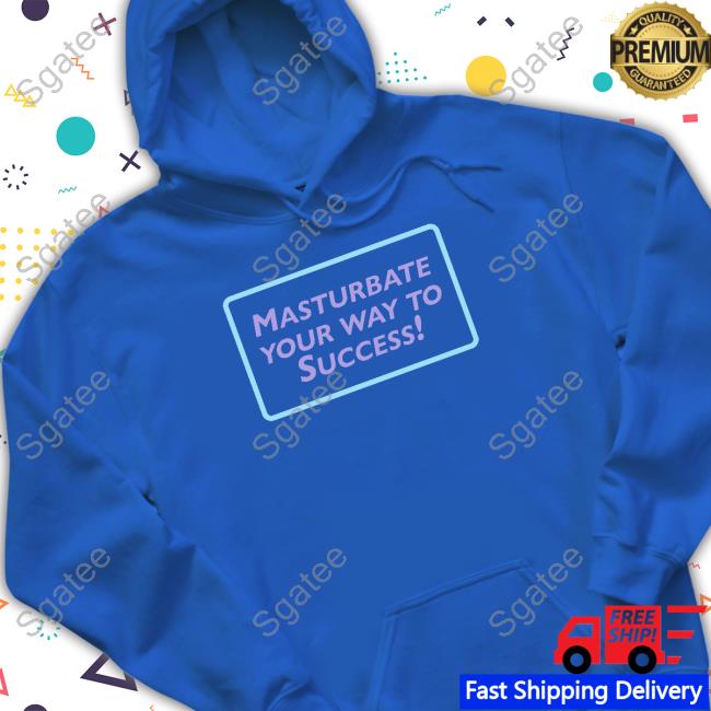 Shirts That Go Hard Masturbate Your Way To Success Hoodie