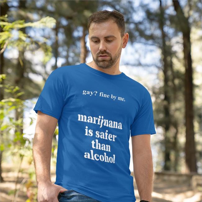 Shirts That Go Hard Merch Gay Fine By Me Marijuana Is Safer Than Alcohol Tee