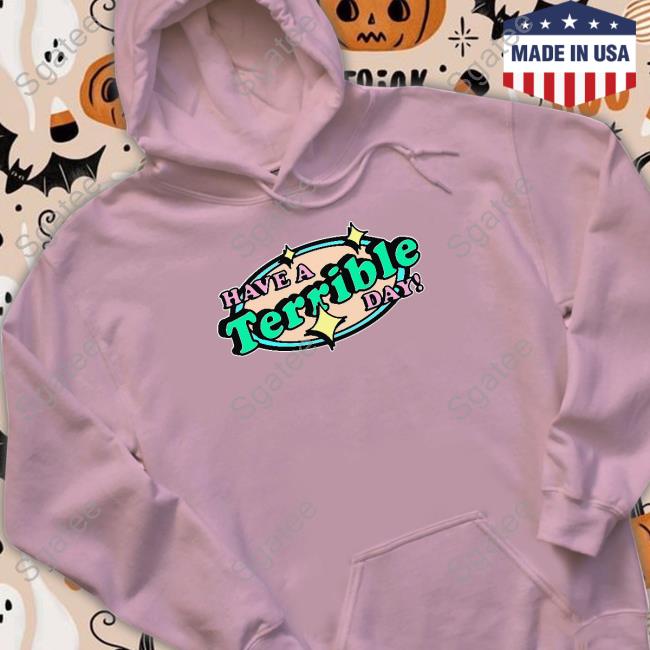 Shirts That Go Hard Have A Terrible Day Tee Shirt Thegoodshirts