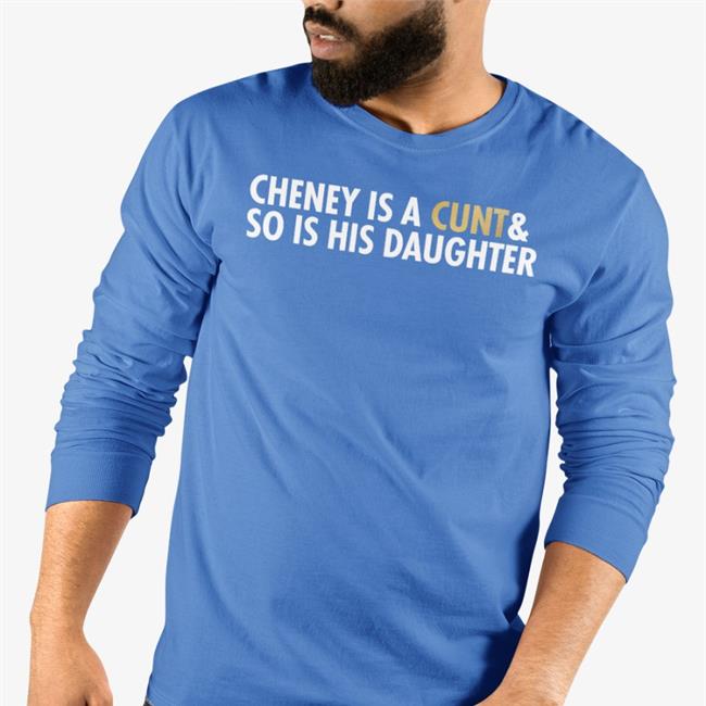 Cheney Is A Cunt & So Is His Daughter Tee Freedomkat Designs Realfkd1974