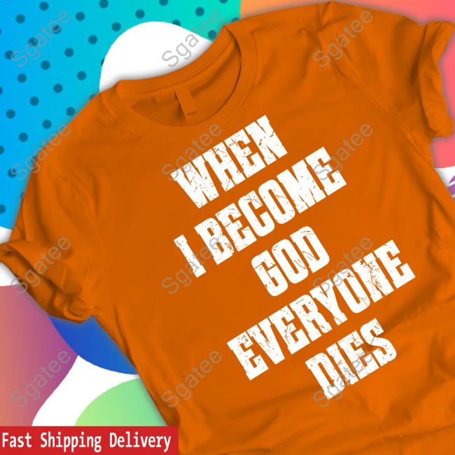 When I Become God Everyone Dies Shirt Shirtsthtgohard