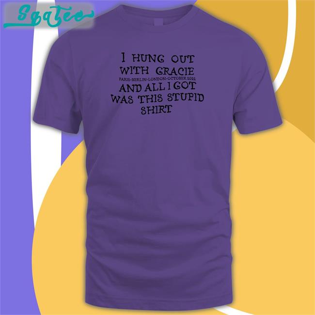 I Hung Out With Gracie And All I Got Was This Stupid Shirt T Shirts
