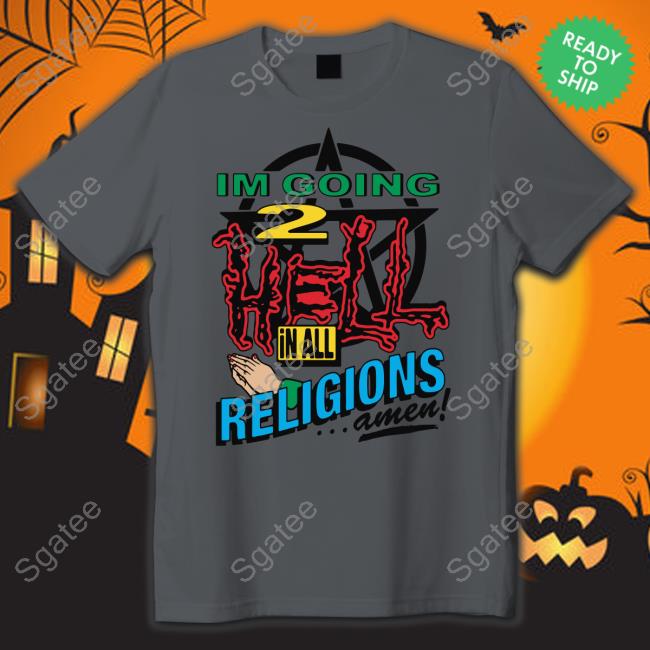 I'm Going 2 Hell In All The Religions Amen Shirt Goodshirts