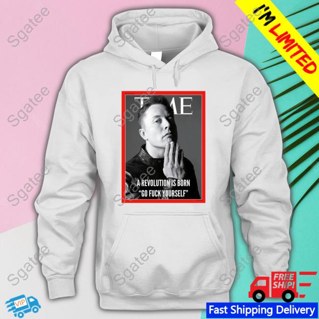 Official Elon Musk A Revolution Is Born Go Fuck Yourself Shirt Person Of The Years Time