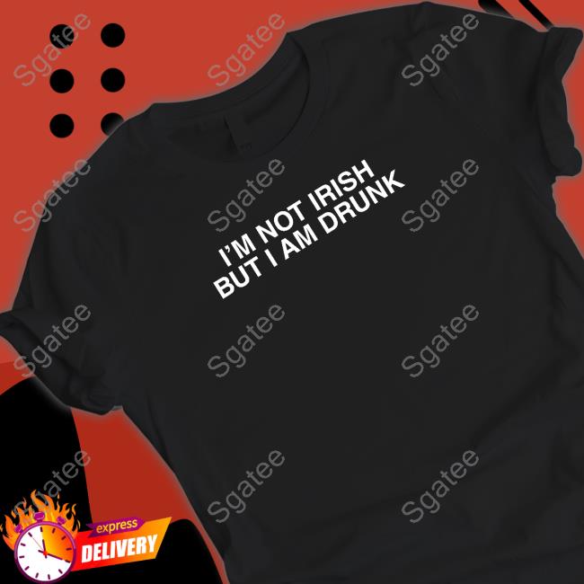 I'm Not Irish But I Am Drunk T Shirt