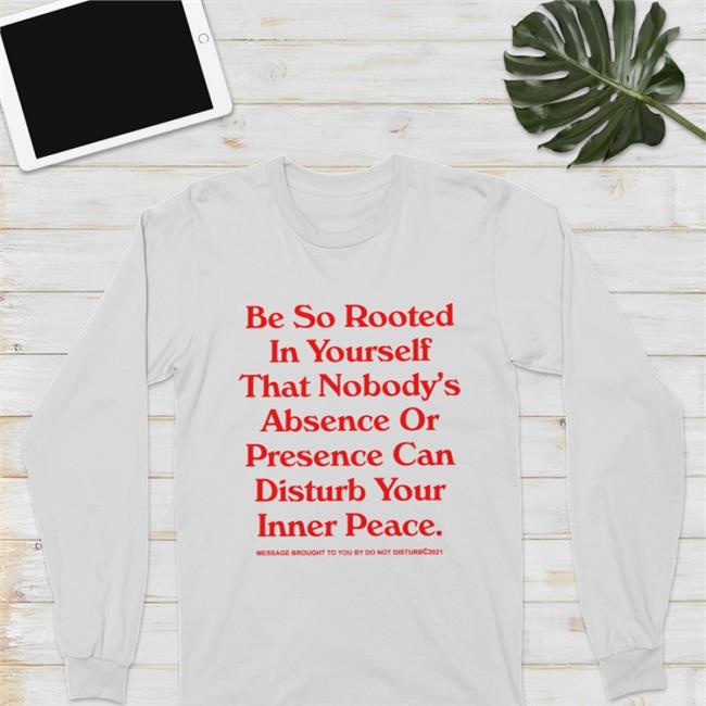 Be So Rooted In Yourself That Nobody Absence Or Presence Can Disturb Your Inner Peace Tee Shirt