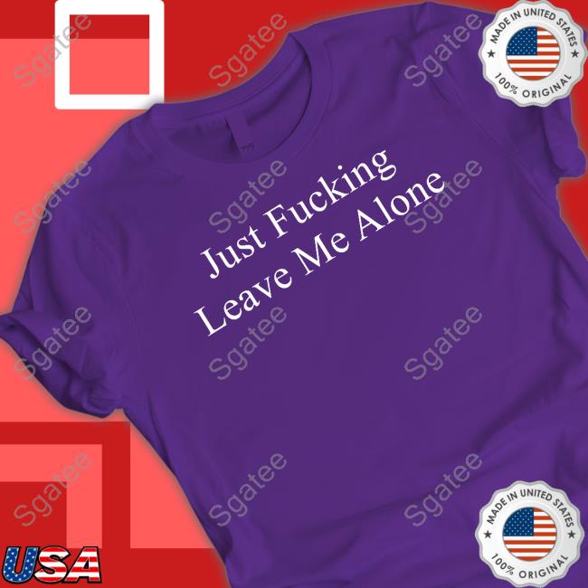 Official Just Fucking Leave Me Alone Shirt