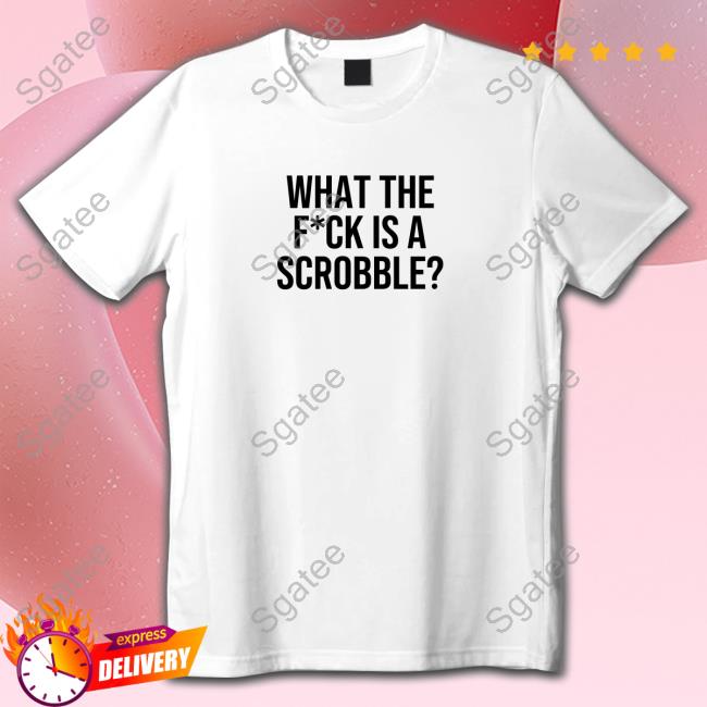 What The Fuck Is A Scrobble Hot Shirt