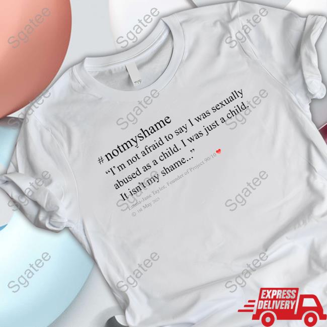 Emma Jane Taylor #Notmyshame I'm Not Afraid To Say I Was Sexually Abused As A Child I Was Just A Child It Isn't My Shame T-Shirt