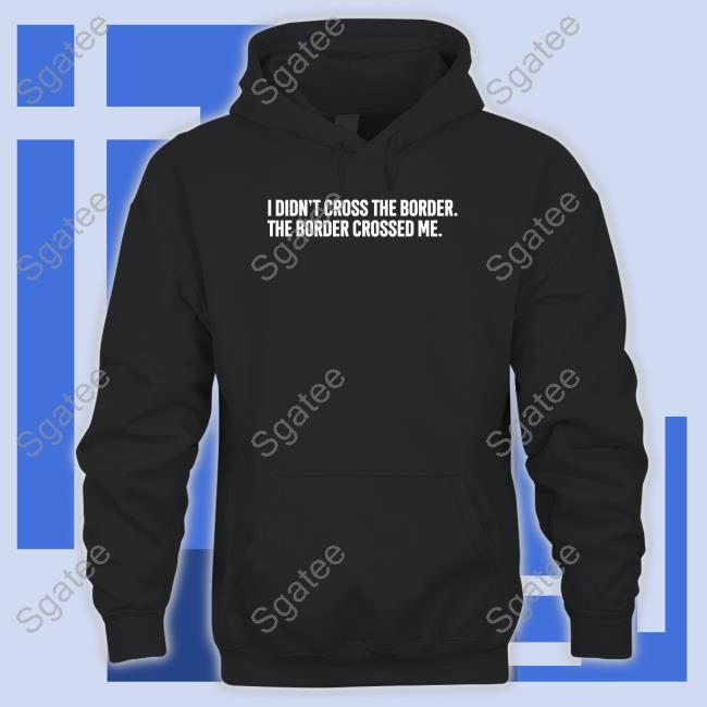I Didn't Cross The Border The Border Crossed Me Shirt