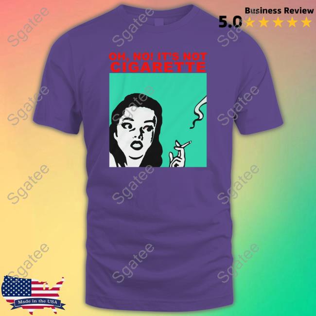 Oh No It's Not Cigarette Shirt
