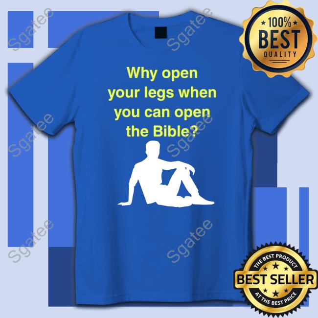 Why Open Your Legs When You Can Open The Bible Tee Shirt