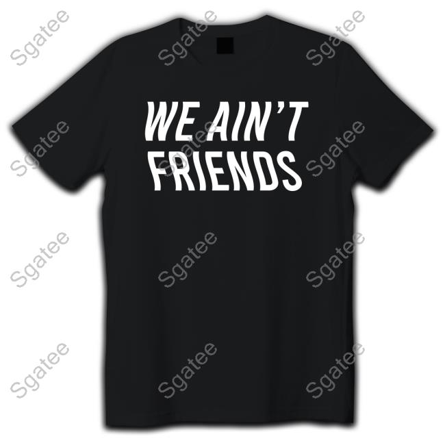 We Ain't Friends Tees Vizzy Rayven