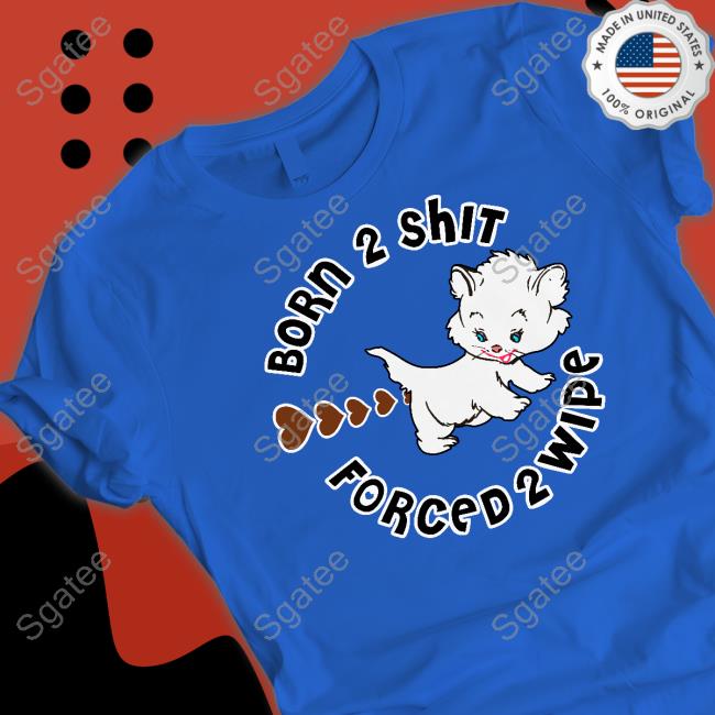 Born 2 Shit Forced Wipe Shirt