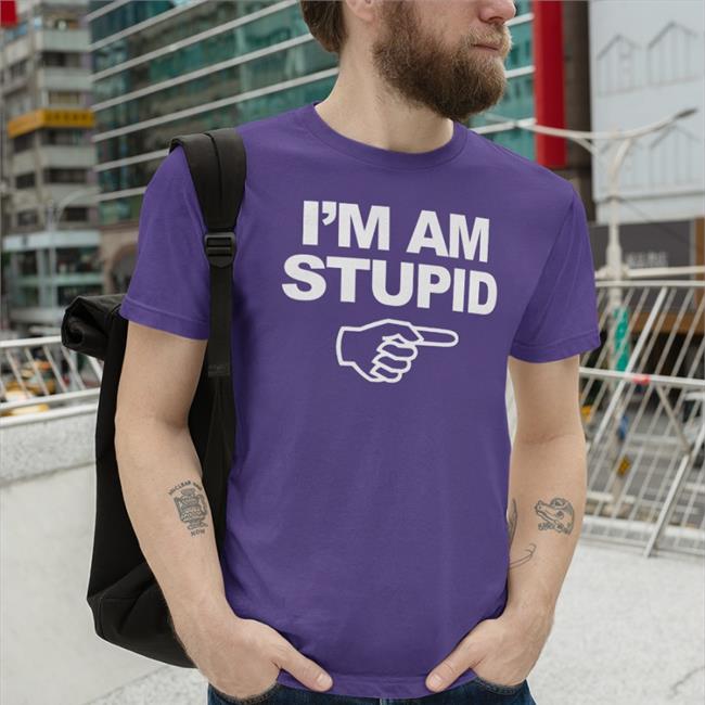 I'm Am Stupid Shirts