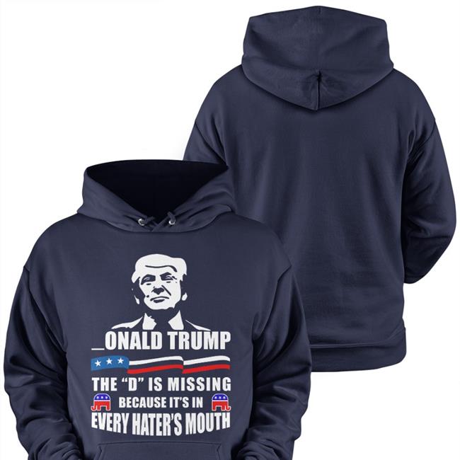 Donald Trump The D Is Missing Because It's In Every Hater's Mouth Shirt