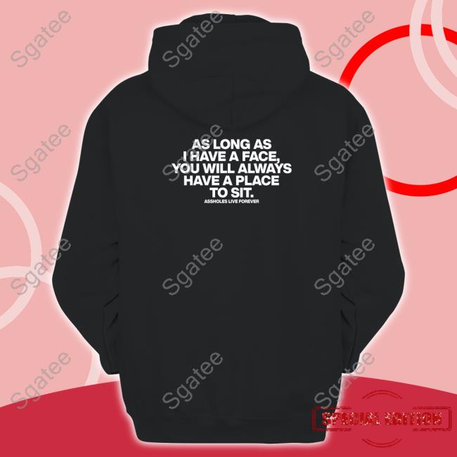 Shirts That Go Hard Shirtsthtgohard As Long As I Have A Face You Will Always Have A Place To Sit Assholes Live Forever Shirt