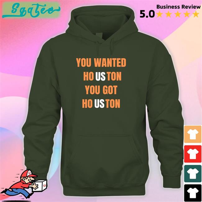 You Wanted Ho Us Ton You Got Ho Us Ton Shirt You Wanted Houston You Got Houston T Shirt