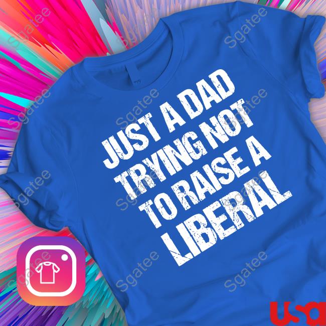 Just A Dad Trying Not To Raise Liberals Shirts Zeek Arkham