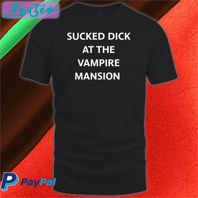 Sucked Dick At The Vampire Mansion Tee Buriedinblk
