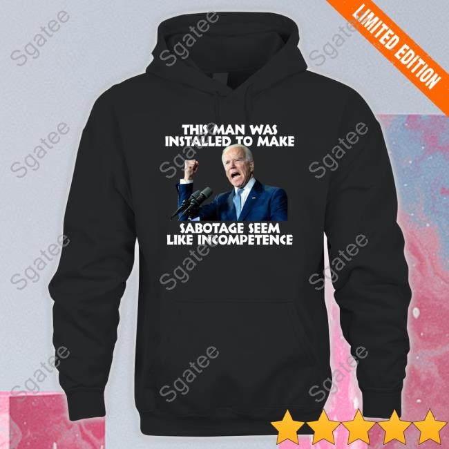 Official Joe Biden This Man Was Installed To Make Sabotage Seem Like Incompetence T-Shirt