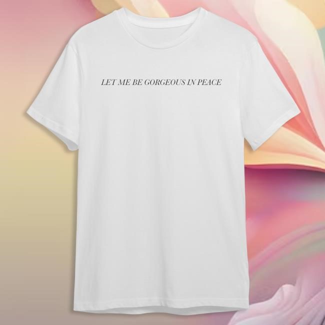 Let Me Be Gorgeous In Peace New Tee - Self Esteem Merch