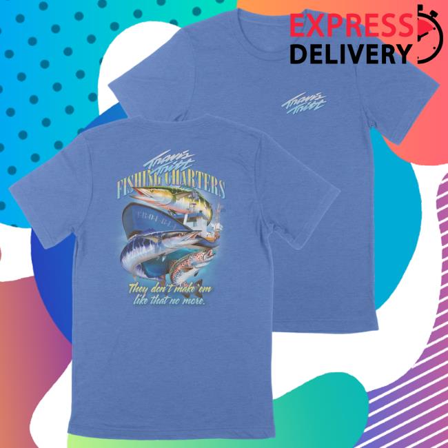 Official The Merch Collective Travis Tritt Fishing Charters Fishing Charters They Don't Make 'Em Like That No More. New Shirt TravisTritt