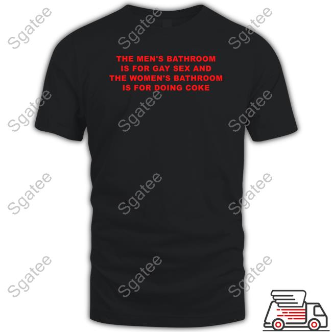 The Men's Bathroom Is For Gay Sex And The Women's Bathroom Is For Doing Coke T-Shirt