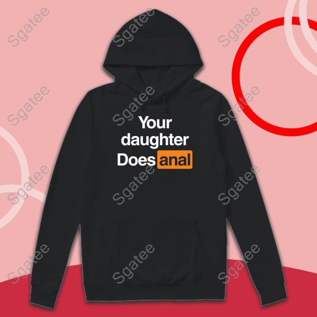 Your Daughter Does Anal Shirt Shirts That Go Hard