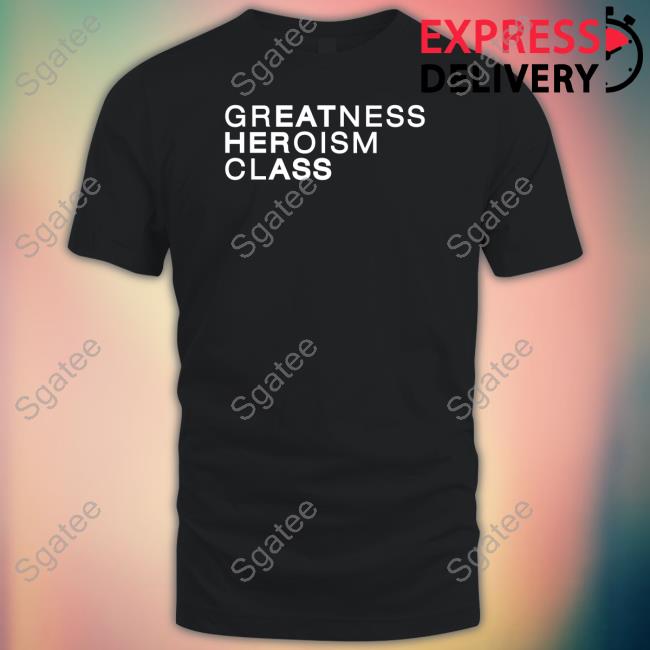 Shirts That Go Hard Greatness Heroism Class Eat Her Ass Shirt