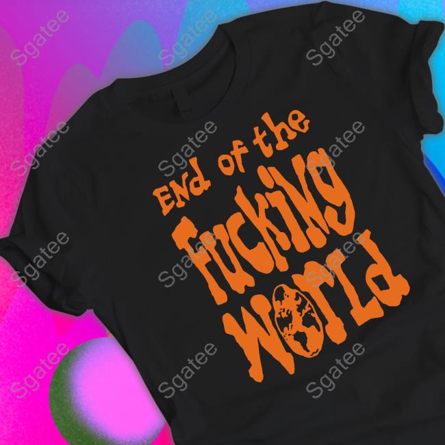 End Of The Fucking World Shirts