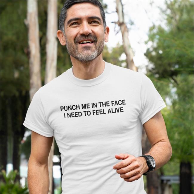 Punch Me In The Face I Need To Feel Alive Shirts