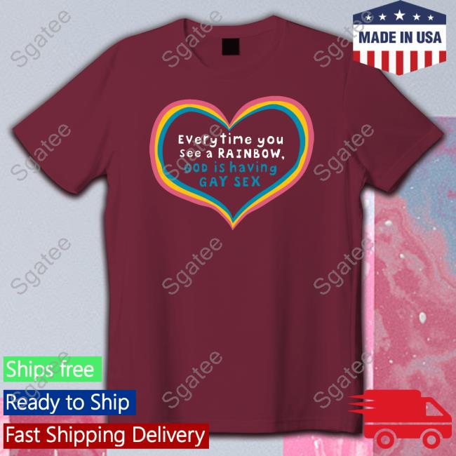 Everytime You See A Rainbow God Is Having Gay Sex Tee Shirt Shirts That Go Hard