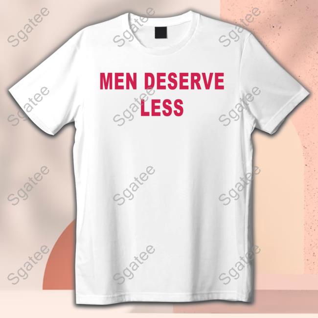 Men Deserve Less T Shirts