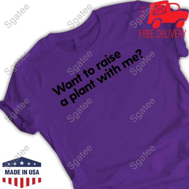 Want To Raise A Plant With Me Tee Mess In A Bottle Merch Want To Raise A Plant With Me Shirt Messinabottle