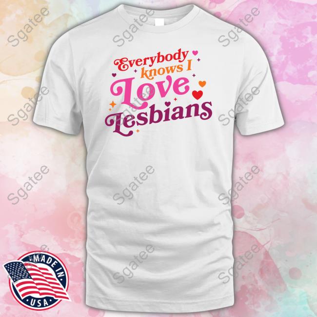 Everybody Knows I Love Lesbians T Shirt