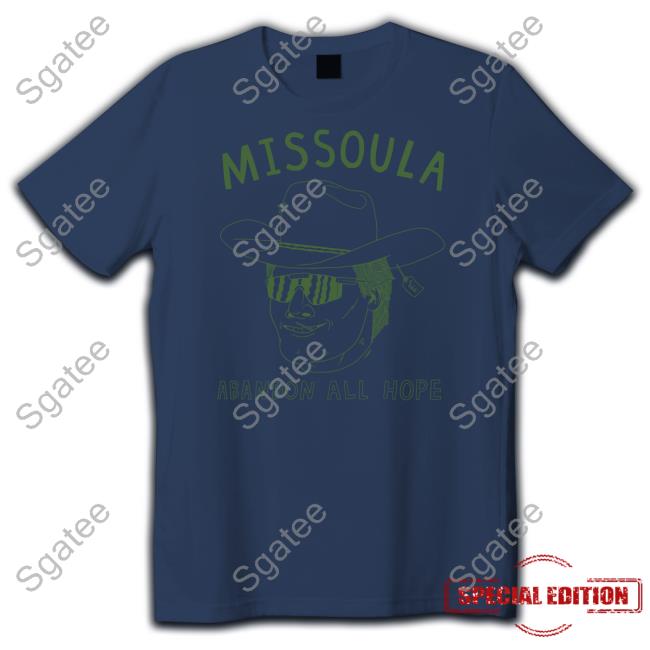 Missoula Abandon All Hope T Shirt Missoula Abandon All Hope Shirt