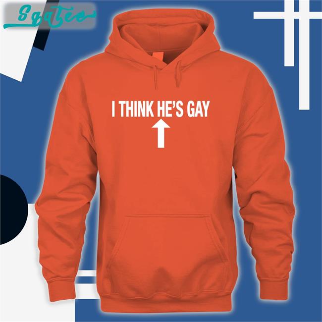 I Think He's Gay Shirt Shirtsthtgohard Shirts That Go Hard