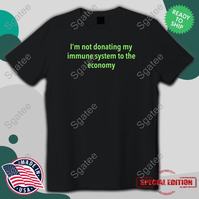 I'm Not Donating My Immune System To The Economy Tee Shirt